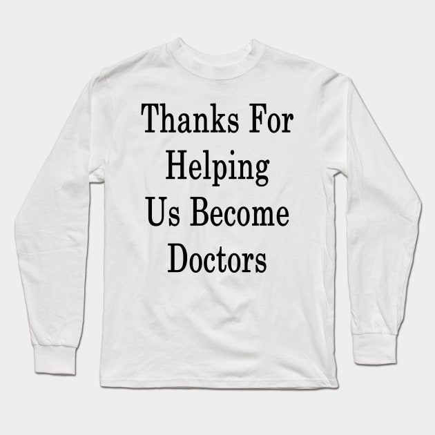 Thanks For Helping Us Become Doctors Long Sleeve T-Shirt by supernova23